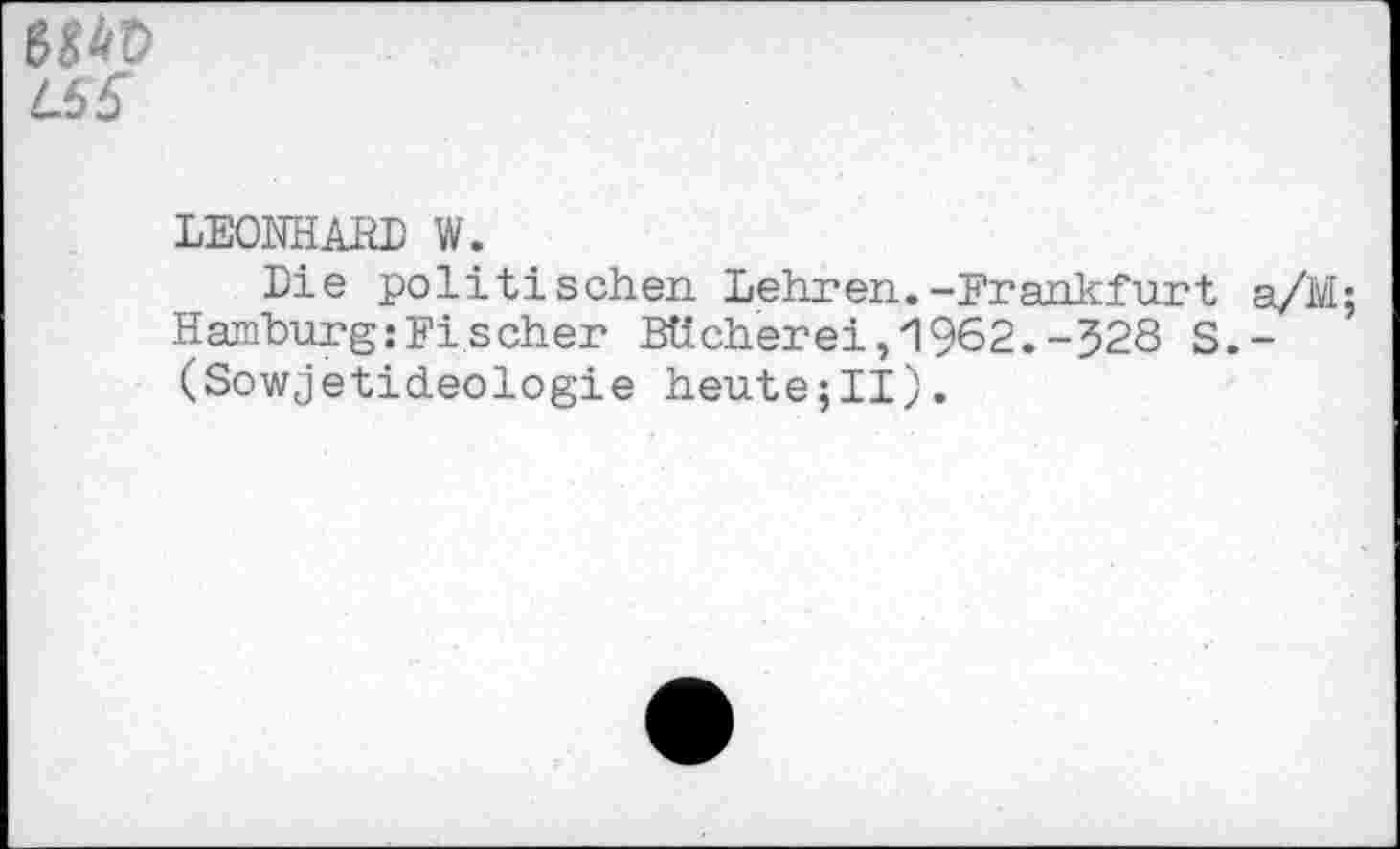 ﻿L65
LEONHARD W.
Die politischen Lehren.-Frankfurt a/M; Hamburg .‘Fischer Bücherei, 1962.-328 S.-(Sowjetideologie heute;II).